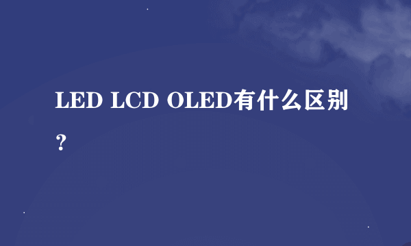 LED LCD OLED有什么区别？