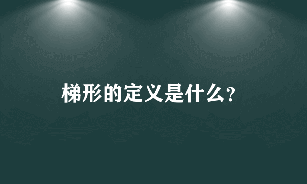 梯形的定义是什么？