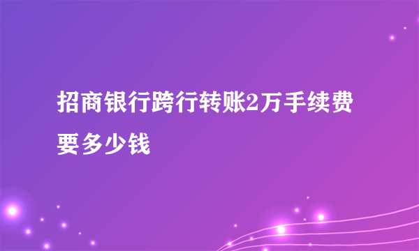 招商银行跨行转账2万手续费要多少钱