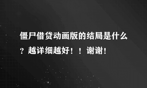 僵尸借贷动画版的结局是什么？越详细越好！！谢谢！