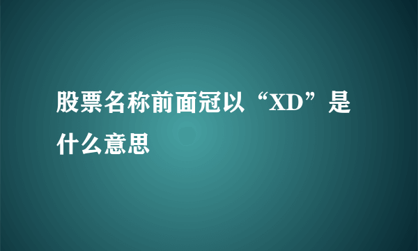 股票名称前面冠以“XD”是什么意思