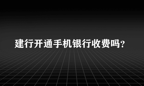 建行开通手机银行收费吗？