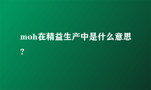 moh在精益生产中是什么意思?