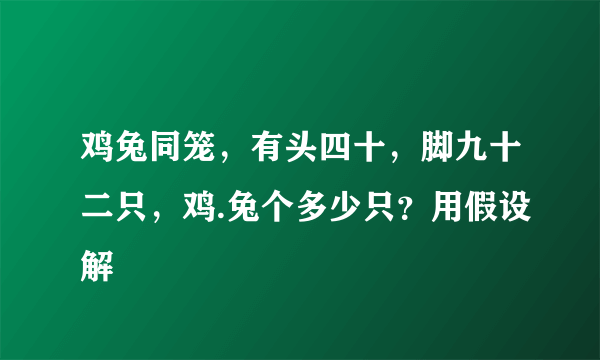 鸡兔同笼，有头四十，脚九十二只，鸡.兔个多少只？用假设解