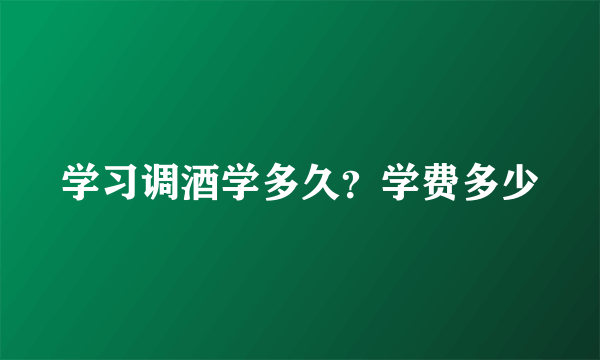 学习调酒学多久？学费多少