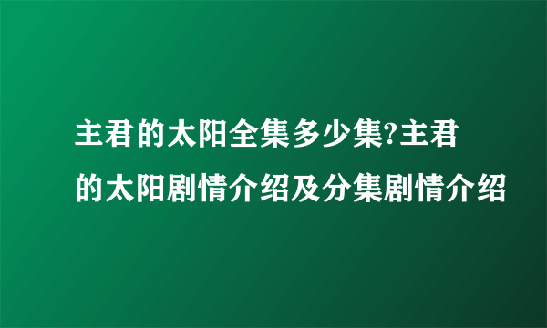 主君的太阳全集多少集?主君的太阳剧情介绍及分集剧情介绍