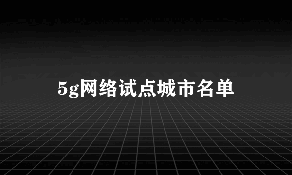 5g网络试点城市名单