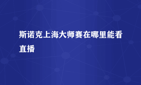 斯诺克上海大师赛在哪里能看直播