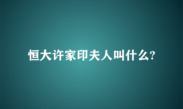 恒大许家印夫人叫什么?