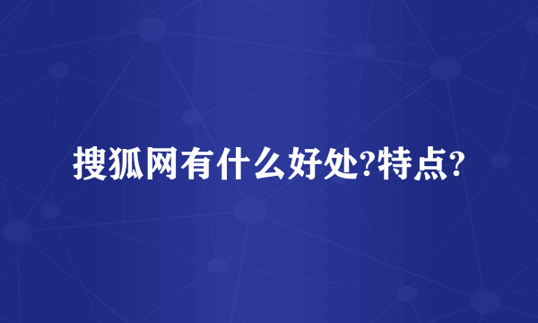 搜狐网有什么好处?特点?