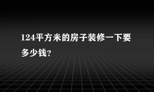 124平方米的房子装修一下要多少钱？