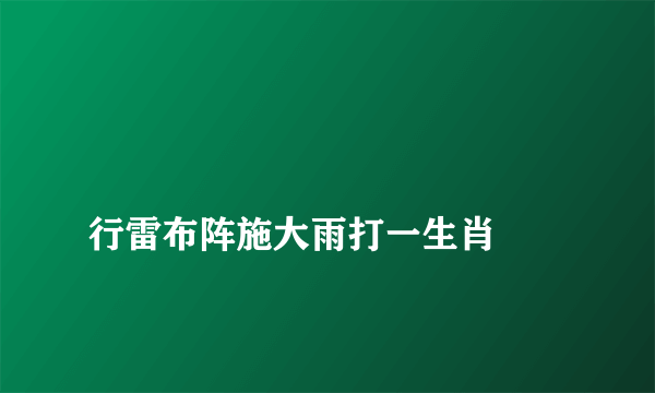 
行雷布阵施大雨打一生肖

