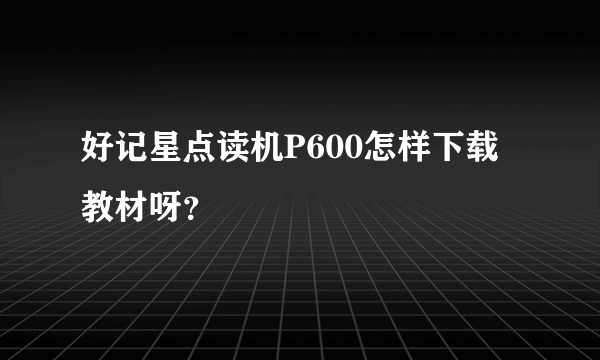 好记星点读机P600怎样下载教材呀？