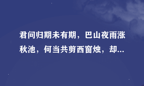 君问归期未有期，巴山夜雨涨秋池，何当共剪西窗烛，却话巴山夜雨时。我想知道这首诗的意思