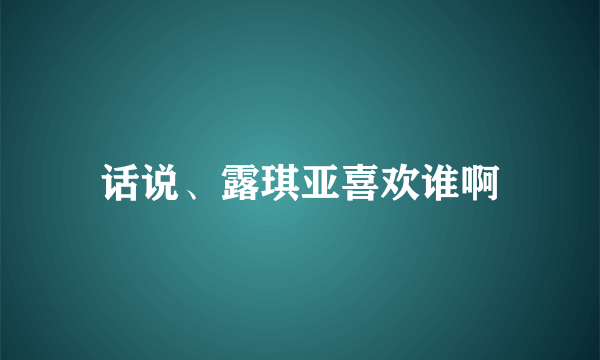 话说、露琪亚喜欢谁啊