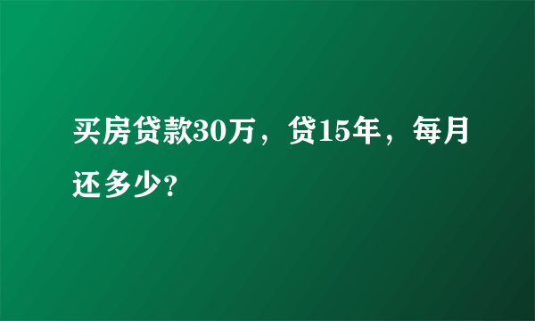 买房贷款30万，贷15年，每月还多少？