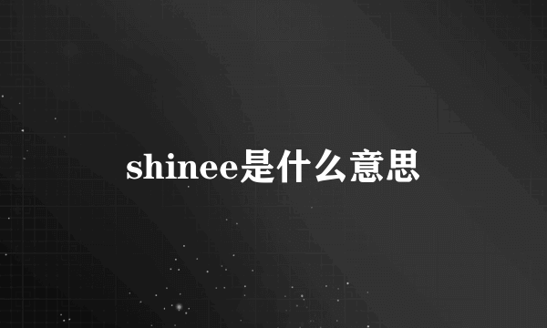 shinee是什么意思