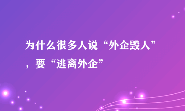 为什么很多人说“外企毁人”，要“逃离外企”