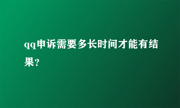 qq申诉需要多长时间才能有结果？