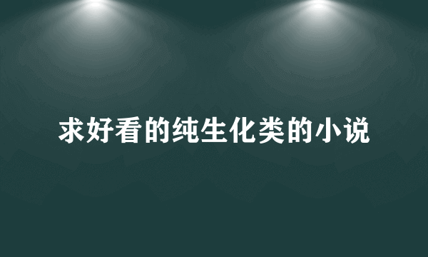 求好看的纯生化类的小说