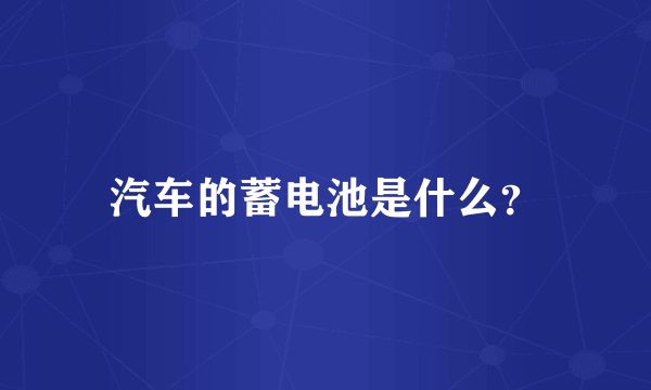 汽车的蓄电池是什么？