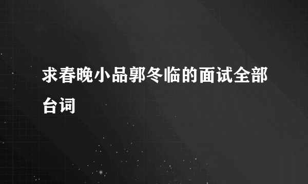 求春晚小品郭冬临的面试全部台词