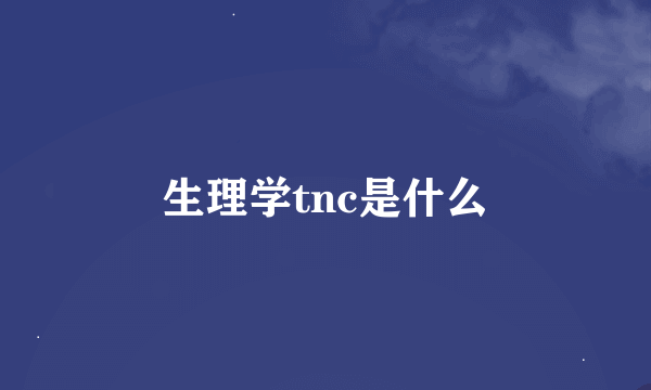 生理学tnc是什么