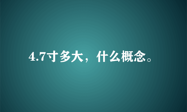 4.7寸多大，什么概念。