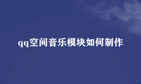 qq空间音乐模块如何制作