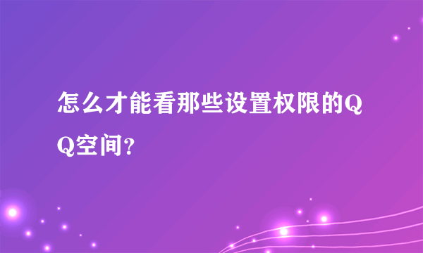 怎么才能看那些设置权限的QQ空间？