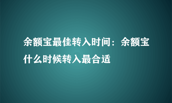 余额宝最佳转入时间：余额宝什么时候转入最合适