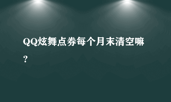 QQ炫舞点券每个月末清空嘛？