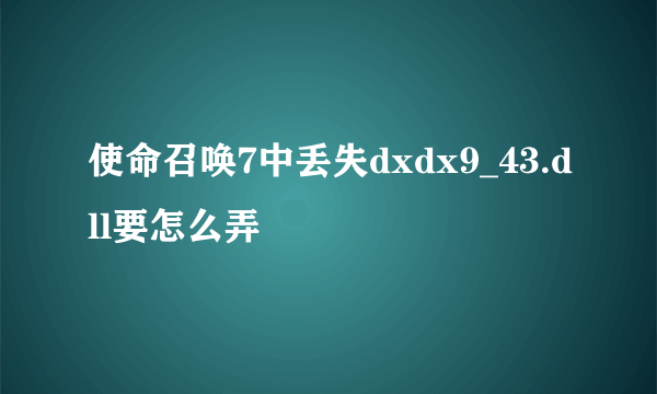 使命召唤7中丢失dxdx9_43.dll要怎么弄