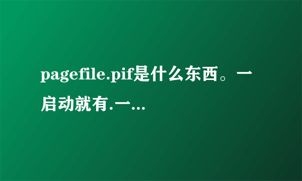 pagefile.pif是什么东西。一启动就有.一启动就有.