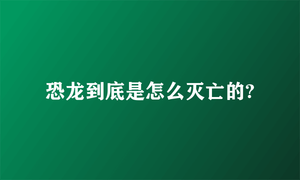 恐龙到底是怎么灭亡的?