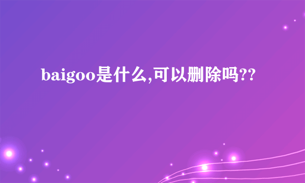 baigoo是什么,可以删除吗??