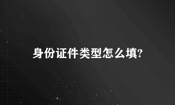 身份证件类型怎么填?