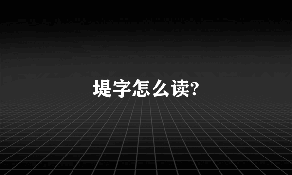 堤字怎么读?