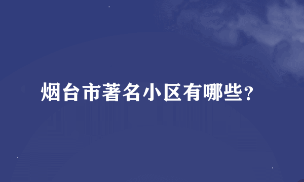 烟台市著名小区有哪些？