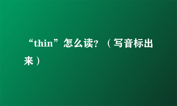 “thin”怎么读？（写音标出来）