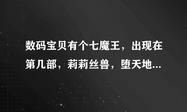 数码宝贝有个七魔王，出现在第几部，莉莉丝兽，堕天地狱兽出现在第几部，第几集