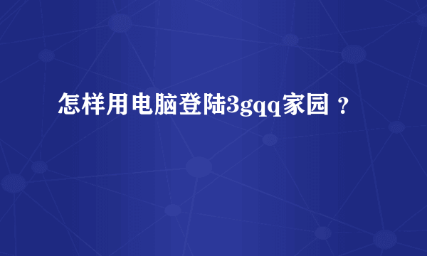 怎样用电脑登陆3gqq家园 ？