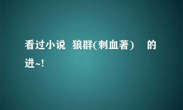 看过小说  狼群(刺血著)    的进~!