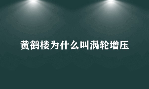 黄鹤楼为什么叫涡轮增压