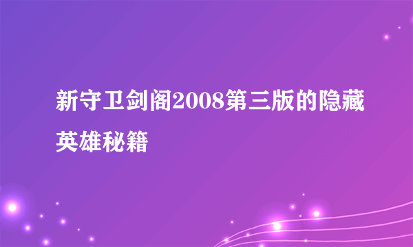 新守卫剑阁2008第三版的隐藏英雄秘籍