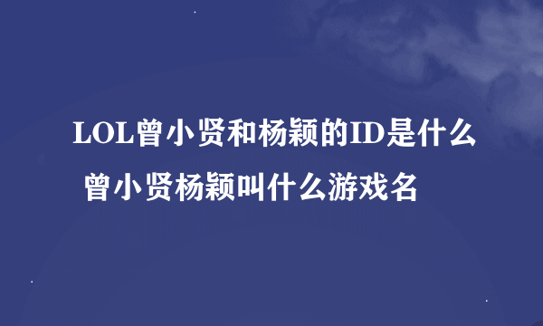 LOL曾小贤和杨颖的ID是什么 曾小贤杨颖叫什么游戏名