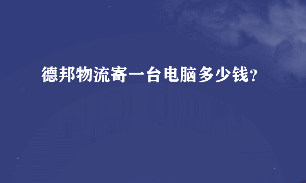 德邦物流寄一台电脑多少钱？