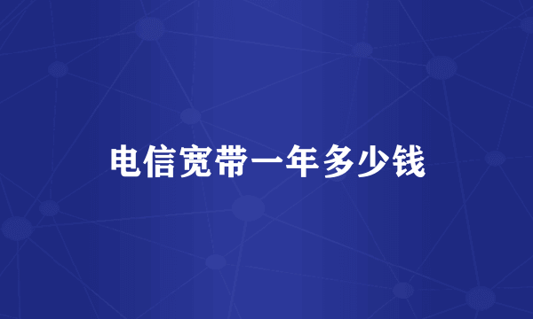 电信宽带一年多少钱