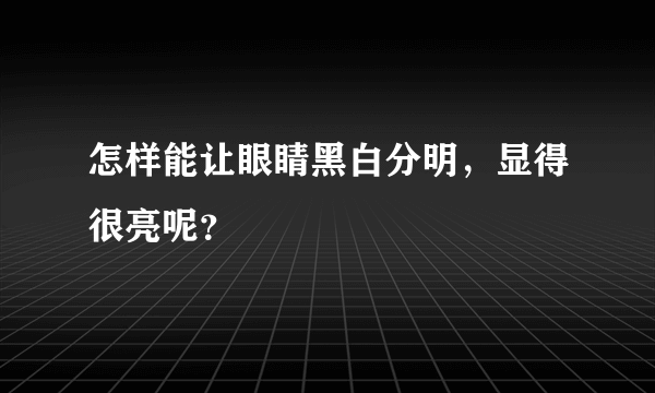 怎样能让眼睛黑白分明，显得很亮呢？