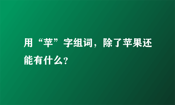 用“苹”字组词，除了苹果还能有什么？